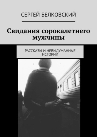 Свидания сорокалетнего мужчины. Рассказы и невыдуманные истории. 