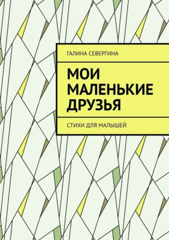 Мои маленькие друзья. Стихи для малышей. Галина Севергина