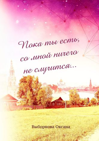 Оксана Выборнова. Пока ты есть, со мной ничего не случится…