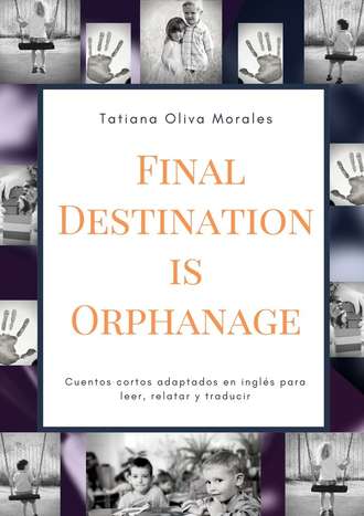 Tatiana Oliva Morales. Final Destination is Orphanage. Cuentos cortos adaptados en ingl?s para leer, relatar y traducir