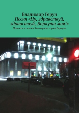 Песня «Ну, здравствуй, здравствуй, Воркута моя!». Моменты из жизни Заполярного города Воркуты. 