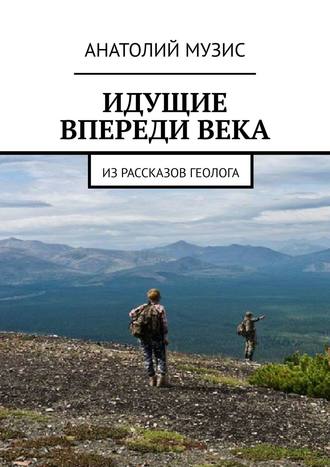 Идущие впереди века. Из рассказов геолога. 