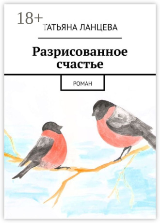 Разрисованное счастье. Роман. Татьяна Ланцева