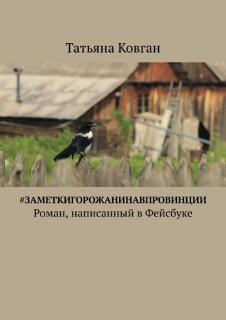 Татьяна Ковган. #ЗаметкиГорожанинаВпровинции. Роман, написанный в Фейсбуке
