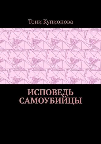 Тони Купионова. Исповедь самоубийцы