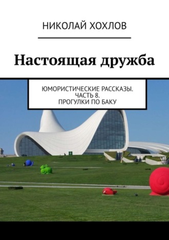 Николай Михайлович Хохлов. Настоящая дружба. Юмористические рассказы. Часть 8. Прогулки по Баку
