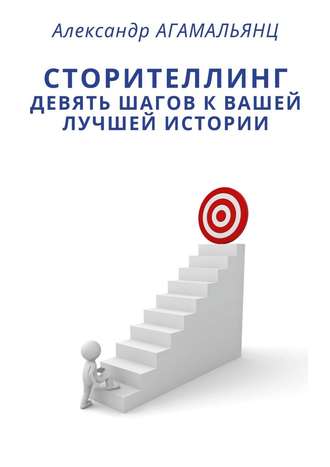 Александр Агамальянц. Сторителлинг. Девять шагов к вашей лучшей истории