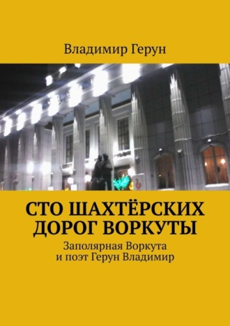 Сто шахтёрских дорог Воркуты. Заполярная Воркута и поэт Герун Владимир. 