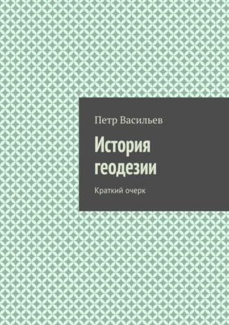 Петр Васильев. История геодезии. Краткий очерк