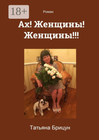Татьяна Брицун. Ах! Женщины! Женщины!!! Роман