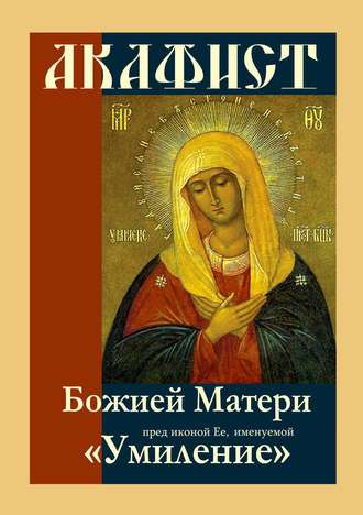 Акафист Божией Матери пред иконой Ее, именуемой «Умиление». Группа авторов