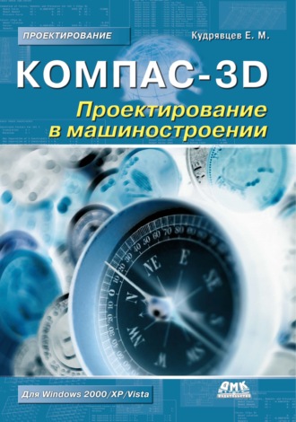Е. М. Кудрявцев. КОМПАС-3D. Проектирование в машиностроении