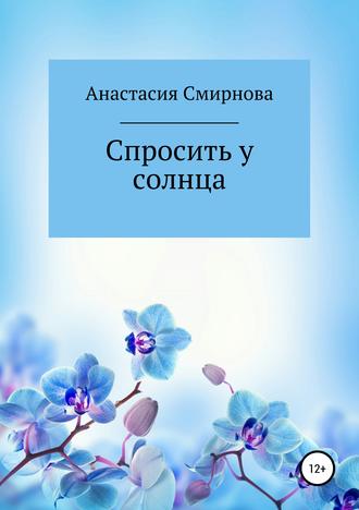 Анастасия Александровна Смирнова. Спросить у солнца