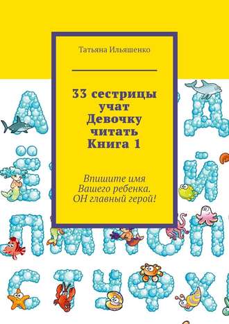 Татьяна Ильяшенко. 33 сестрицы учат Девочку читать. Книга 1