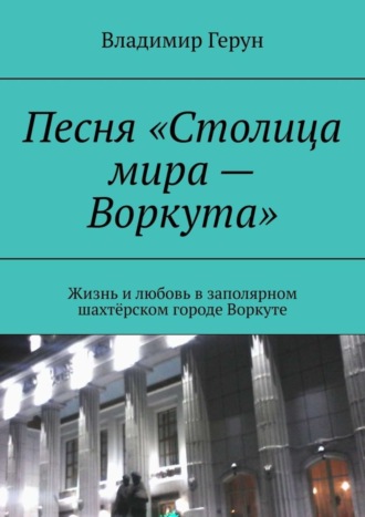 Песня «Столица мира – Воркута». Жизнь и любовь в заполярном шахтёрском городе Воркуте. 