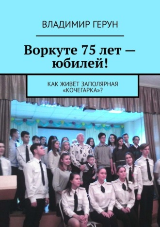 Владимир Герун. Воркуте 75 лет – юбилей! Как живёт заполярная «Кочегарка»?