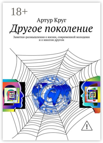 Артур Круг. Другое поколение. Заметки-размышления о жизни, современной молодежи и о многом другом