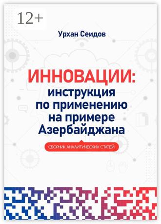 Инновации: инструкция по применению на примере Азербайджана. Сборник аналитических статей. Урхан Сеидов