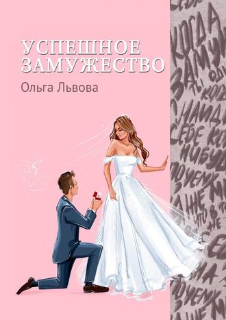 Ольга Сергеевна Львова. Успешное замужество. Сказка для взрослых девочек