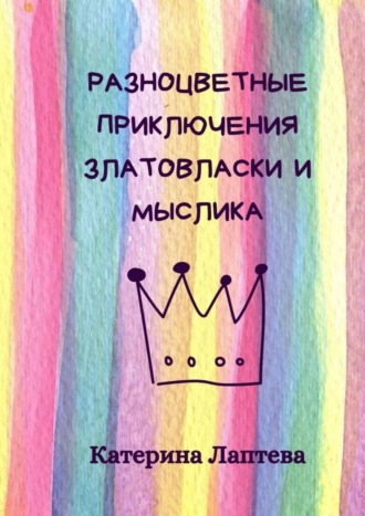 Разноцветные приключения Златовласки и Мыслика. Катерина Лаптева