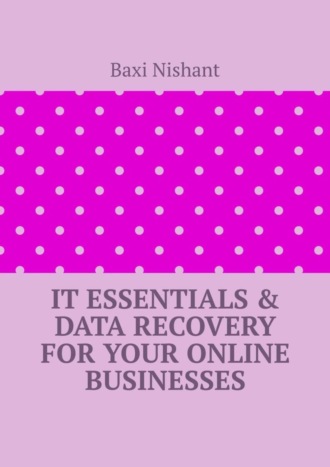 Baxi Nishant. IT Essentials & Data Recovery For Your Online Businesses