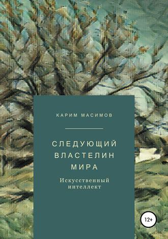 Следующий властелин мира. Искусственный интеллект. Карим Кажимканович Масимов