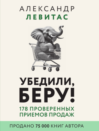 Александр Левитас. Убедили, беру! 178 проверенных приемов продаж