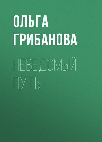 Ольга Грибанова. Неведомый путь