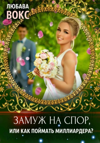 Замуж на спор, или Как поймать миллиардера. Любава Вокс