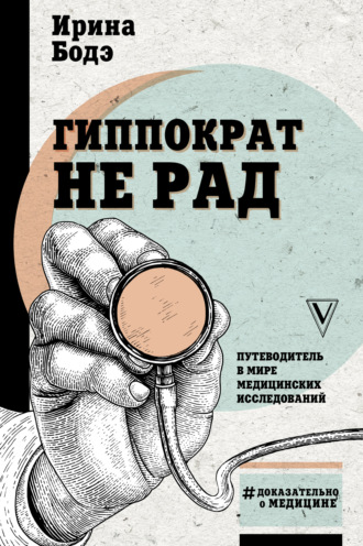 Ирина Бодэ. Гиппократ не рад. Путеводитель в мире медицинских исследований