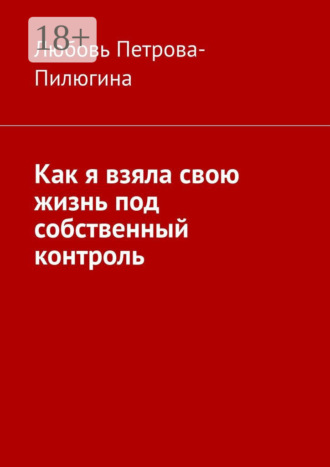 Любовь Петрова-Пилюгина. Как я взяла свою жизнь под собственный контроль