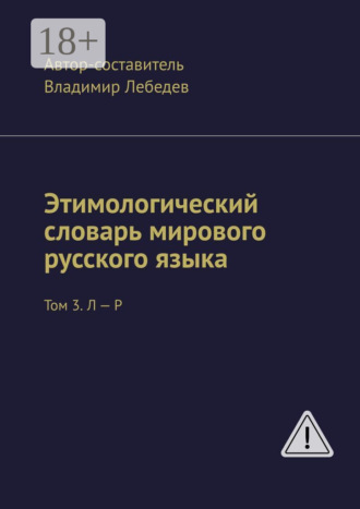 Этимологический словарь мирового русского языка. Том 3. Л – Р. 