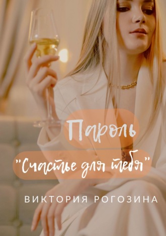 Виктория Олеговна Рогозина. Пароль «Счастье для тебя»