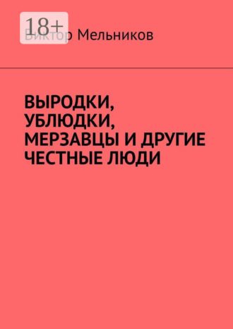 Виктор Мельников. Выродки, ублюдки, мерзавцы и другие честные люди