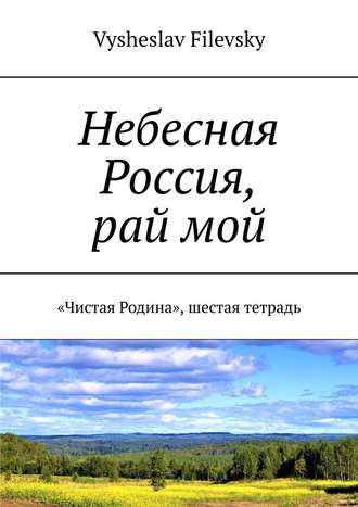 Vysheslav Filevsky. Небесная Россия, рай мой. «Чистая Родина», шестая тетрадь
