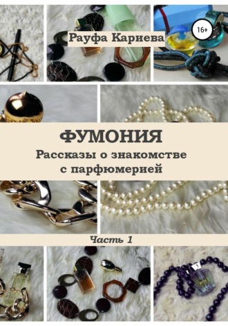 Фумония. Рассказы о знакомстве с парфюмерией. Часть 1. Рауфа Кариева