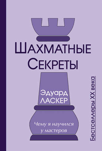 Эдуард Ласкер. Шахматные секреты. Чему я научился у мастеров