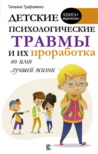 Детские психологические травмы и их проработка во имя лучшей жизни. Т. Г. Трофименко