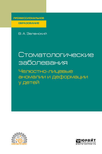 Владимир Александрович Зеленский. Стоматологические заболевания: челюстно-лицевые аномалии и деформации у детей. Учебное пособие для СПО