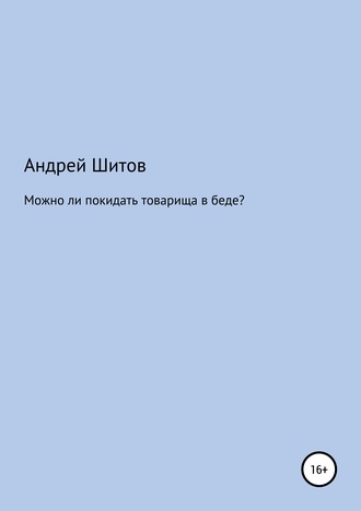 Можно ли покидать товарища в беде?. Андрей Владимирович Шитов