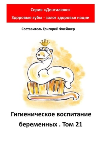 Гигиеническое воспитание беременных. Том 21. Серия «„Дентилюкс“. Здоровые зубы – залог здоровья нации». 