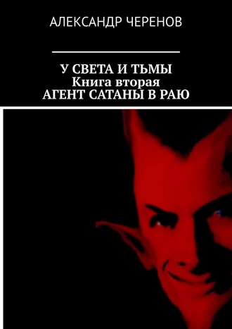 Александр Черенов. У Света и Тьмы. Книга вторая. Агент Сатаны в Раю