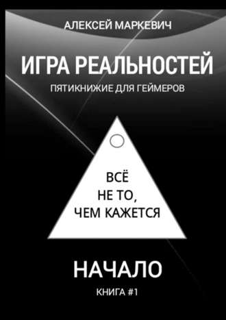 Алексей Маркевич. Игра реальностей. Пятикнижие для геймеров. Книга #1. Начало