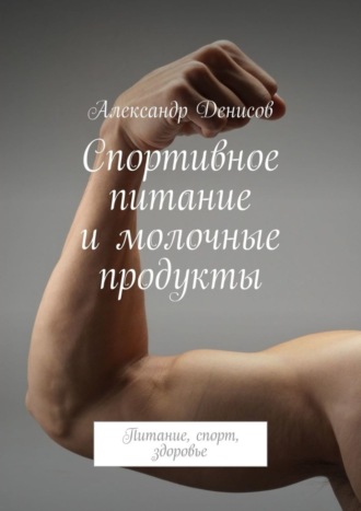 Александр Денисов. Спортивное питание и молочные продукты. Питание, спорт, здоровье