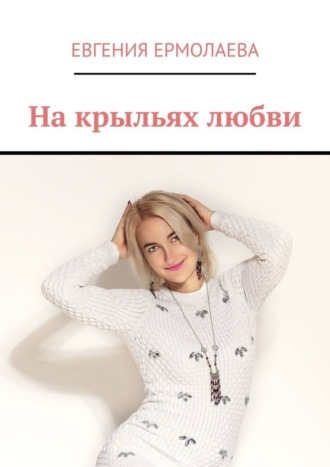 На крыльях любви. Евгения Олеговна Ермолаева