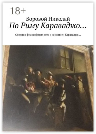 По Риму Караваджо… Сборник философских эссе о живописи Караваджо…. Боровой Николай