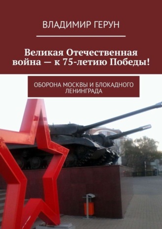 Великая Отечественная война – к 75-летию Победы! Оборона Москвы и блокадного Ленинграда. 