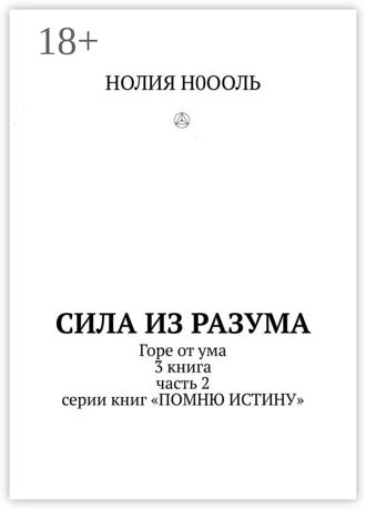 СИЛА из РАЗума. Горе от ума. 3 книга, часть 2 серии книг «Помню истину». НОЛИЯ Н0ООЛЬ