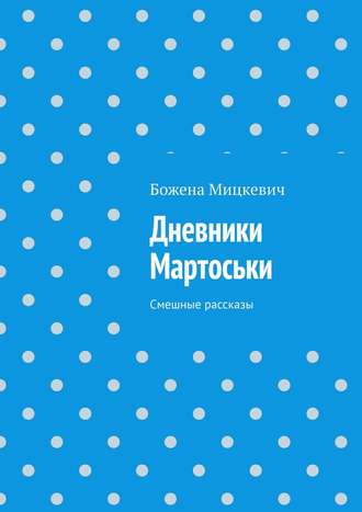 Божена Мицкевич. Дневники Мартоськи. Смешные рассказы