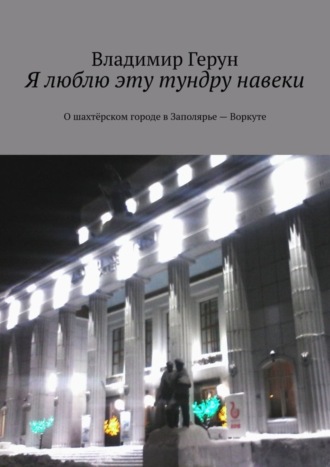 Я люблю эту тундру навеки. О шахтёрском городе в Заполярье – Воркуте. 
